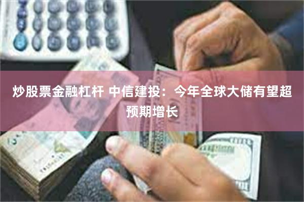 炒股票金融杠杆 中信建投：今年全球大储有望超预期增长