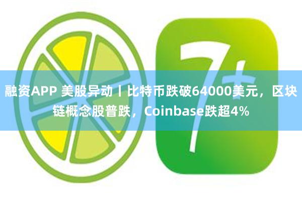 融资APP 美股异动丨比特币跌破64000美元，区块链概念股普跌，Coinbase跌超4%