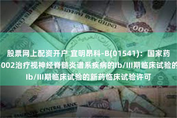 股票网上配资开户 宜明昂科-B(01541)：国家药监局批准进行IMC-002治疗视神经脊髓炎谱系疾病的Ib/III期临床试验的新药临床试验许可