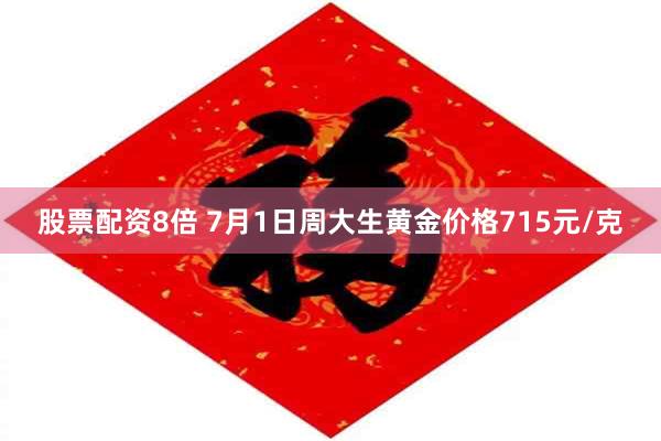 股票配资8倍 7月1日周大生黄金价格715元/克