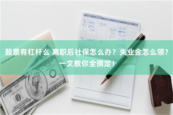 股票有杠杆么 离职后社保怎么办？失业金怎么领？一文教你全搞定！