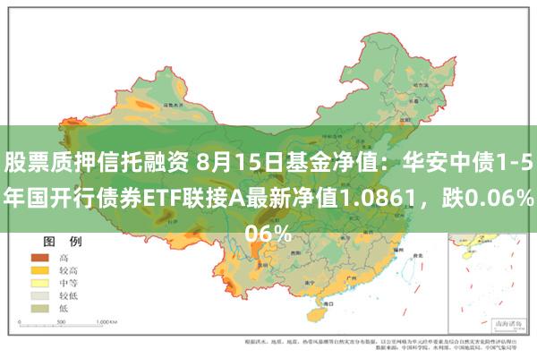 股票质押信托融资 8月15日基金净值：华安中债1-5年国开行债券ETF联接A最新净值1.0861，跌0.06%