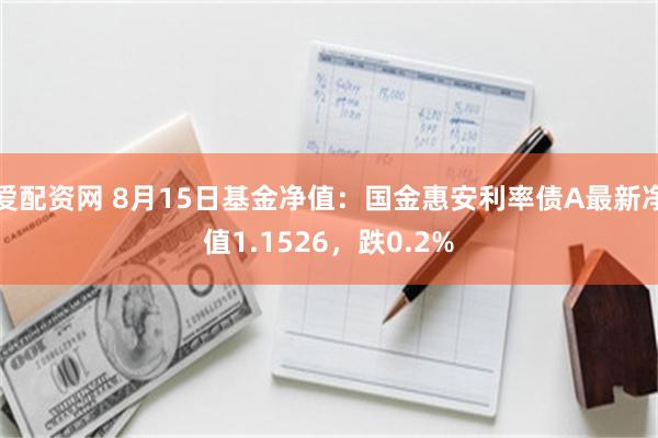 爱配资网 8月15日基金净值：国金惠安利率债A最新净值1.1526，跌0.2%