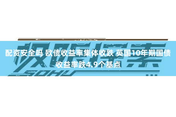 配资安全吗 欧债收益率集体收跌 英国10年期国债收益率跌4.9个基点