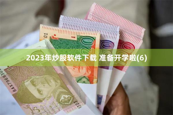 2023年炒股软件下载 准备开学啦(6)