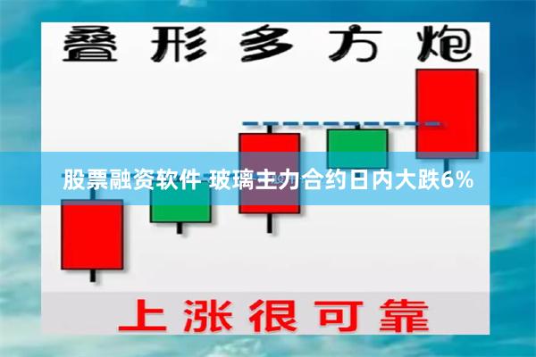 股票融资软件 玻璃主力合约日内大跌6%