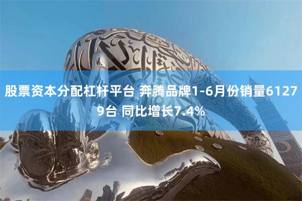 股票资本分配杠杆平台 奔腾品牌1-6月份销量61279台 同比增长7.4%