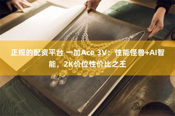 正规的配资平台 一加Ace 3V：性能怪兽+AI智能，2K价位性价比之王