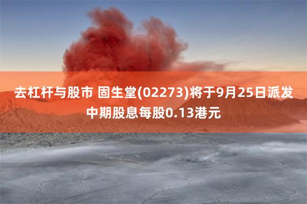 去杠杆与股市 固生堂(02273)将于9月25日派发中期股息每股0.13港元