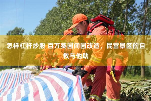 怎样杠杆炒股 百万葵园闭园改造，民营景区的自救与他助