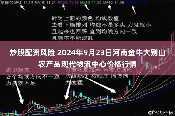 炒股配资风险 2024年9月23日河南金牛大别山农产品现代物流中心价格行情