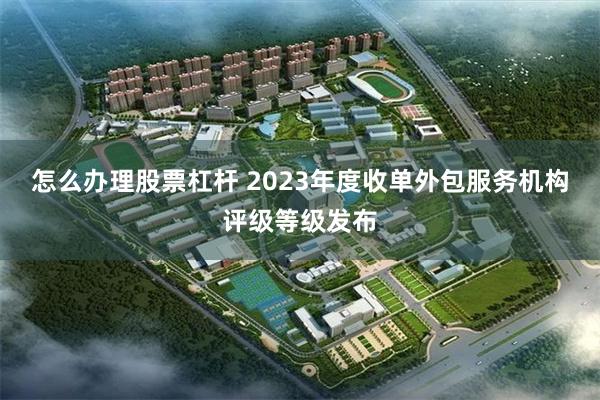 怎么办理股票杠杆 2023年度收单外包服务机构评级等级发布