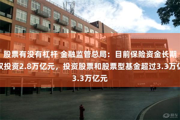 股票有没有杠杆 金融监管总局：目前保险资金长期股权投资2.8万亿元，投资股票和股票型基金超过3.3万亿元