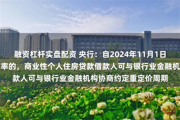 融资杠杆实盘配资 央行：自2024年11月1日起，合同约定为浮动利率的，商业性个人住房贷款借款人可与银行业金融机构协商约定重定价周期