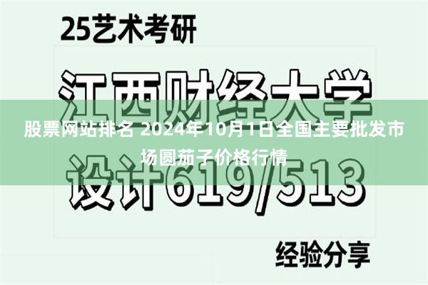 股票网站排名 2024年10月1日全国主要批发市场圆茄子价格行情