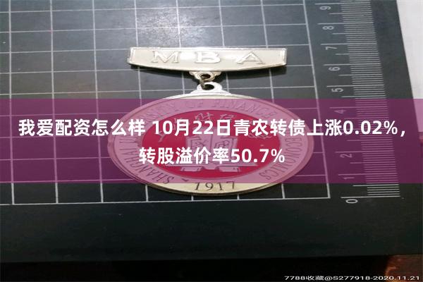 我爱配资怎么样 10月22日青农转债上涨0.02%，转股溢价率50.7%