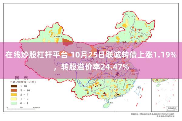 在线炒股杠杆平台 10月25日联诚转债上涨1.19%，转股溢价率24.47%