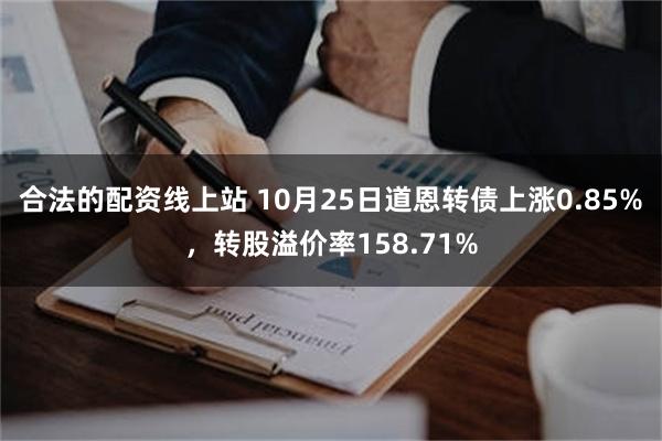 合法的配资线上站 10月25日道恩转债上涨0.85%，转股溢价率158.71%