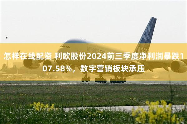 怎样在线配资 利欧股份2024前三季度净利润暴跌107.58%，数字营销板块承压