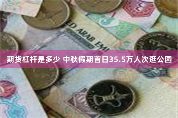 期货杠杆是多少 中秋假期首日35.5万人次逛公园