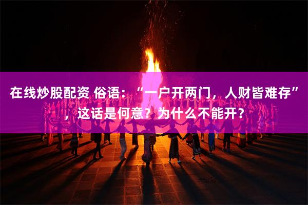 在线炒股配资 俗语：“一户开两门，人财皆难存”，这话是何意？为什么不能开？