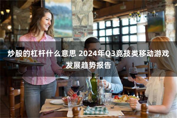 炒股的杠杆什么意思 2024年Q3竞技类移动游戏发展趋势报告