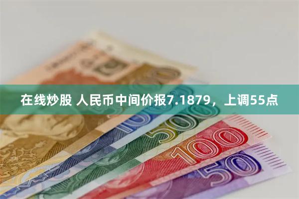 在线炒股 人民币中间价报7.1879，上调55点