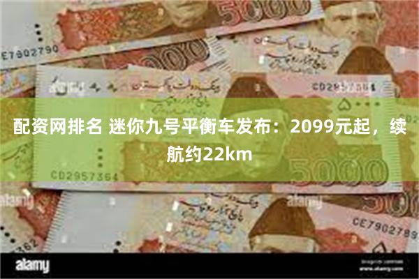 配资网排名 迷你九号平衡车发布：2099元起，续航约22km