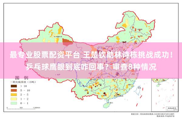 最专业股票配资平台 王楚钦助林诗栋挑战成功！乒乓球鹰眼到底咋回事？审查8种情况