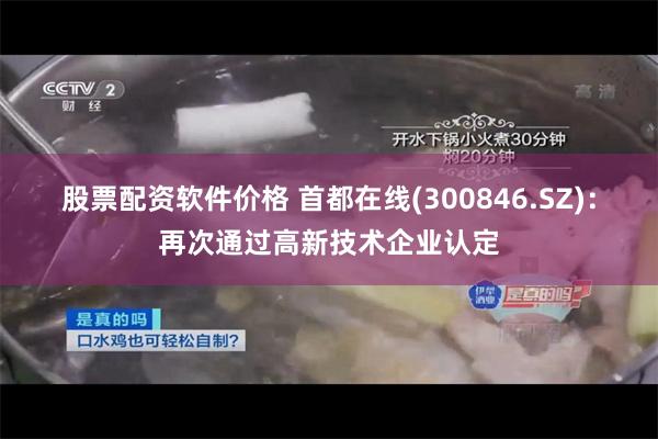 股票配资软件价格 首都在线(300846.SZ)：再次通过高新技术企业认定