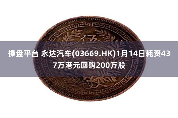 操盘平台 永达汽车(03669.HK)1月14日耗资437万港元回购200万股