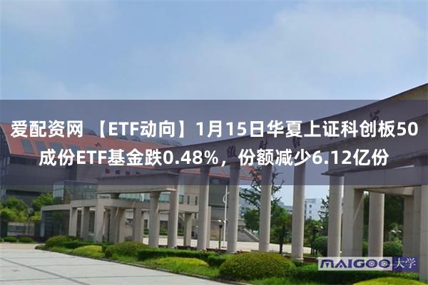 爱配资网 【ETF动向】1月15日华夏上证科创板50成份ETF基金跌0.48%，份额减少6.12亿份