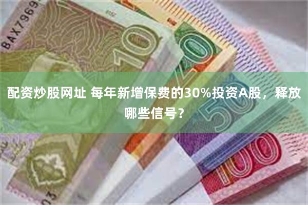 配资炒股网址 每年新增保费的30%投资A股，释放哪些信号？